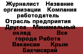 Журналист › Название организации ­ Компания-работодатель › Отрасль предприятия ­ Другое › Минимальный оклад ­ 25 000 - Все города Работа » Вакансии   . Крым,Бахчисарай